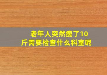 老年人突然瘦了10斤需要检查什么科室呢