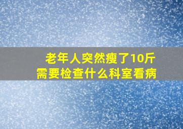 老年人突然瘦了10斤需要检查什么科室看病