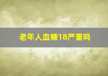 老年人血糖18严重吗