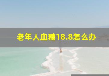 老年人血糖18.8怎么办