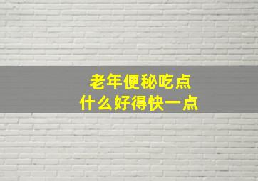 老年便秘吃点什么好得快一点