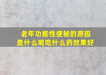 老年功能性便秘的原因是什么呢吃什么药效果好