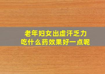 老年妇女出虚汗乏力吃什么药效果好一点呢