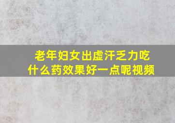 老年妇女出虚汗乏力吃什么药效果好一点呢视频