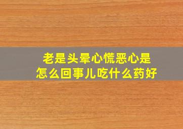 老是头晕心慌恶心是怎么回事儿吃什么药好