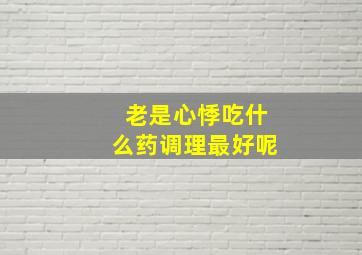 老是心悸吃什么药调理最好呢