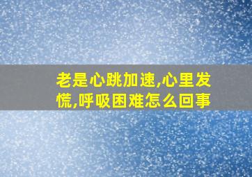 老是心跳加速,心里发慌,呼吸困难怎么回事