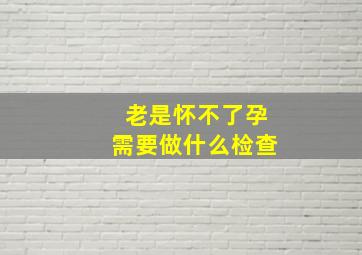 老是怀不了孕需要做什么检查