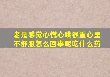 老是感觉心慌心跳很重心里不舒服怎么回事呢吃什么药