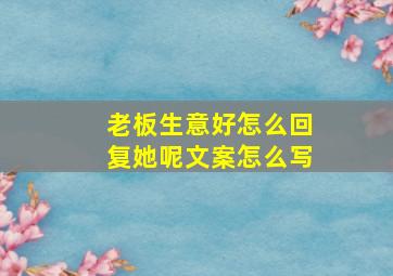 老板生意好怎么回复她呢文案怎么写