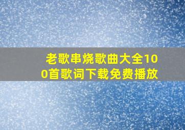 老歌串烧歌曲大全100首歌词下载免费播放