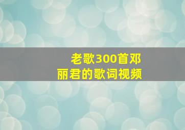 老歌300首邓丽君的歌词视频