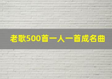 老歌500首一人一首成名曲