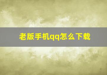 老版手机qq怎么下载