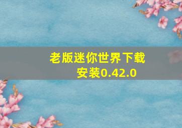 老版迷你世界下载安装0.42.0