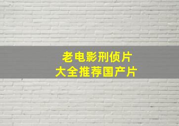 老电影刑侦片大全推荐国产片