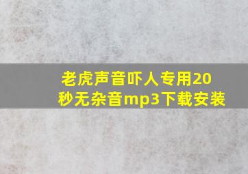 老虎声音吓人专用20秒无杂音mp3下载安装