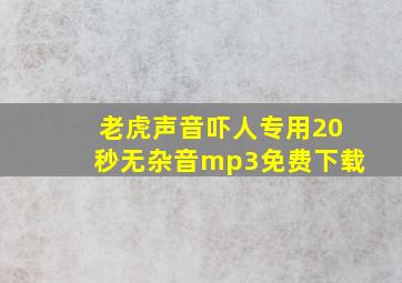 老虎声音吓人专用20秒无杂音mp3免费下载