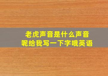 老虎声音是什么声音呢给我写一下字哦英语