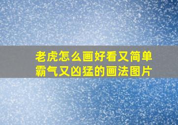 老虎怎么画好看又简单霸气又凶猛的画法图片