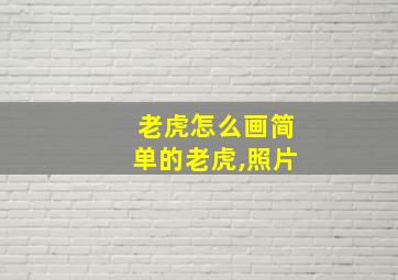 老虎怎么画简单的老虎,照片