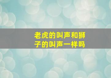 老虎的叫声和狮子的叫声一样吗