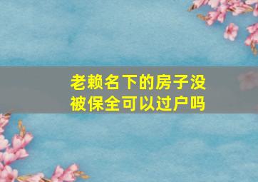 老赖名下的房子没被保全可以过户吗