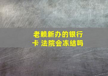 老赖新办的银行卡 法院会冻结吗