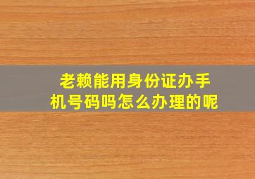 老赖能用身份证办手机号码吗怎么办理的呢