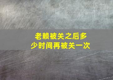 老赖被关之后多少时间再被关一次