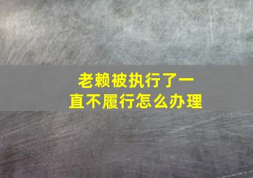 老赖被执行了一直不履行怎么办理