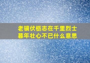 老骥伏枥志在千里烈士暮年壮心不已什么意思