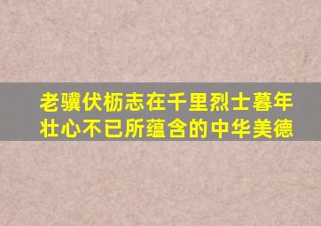 老骥伏枥志在千里烈士暮年壮心不已所蕴含的中华美德