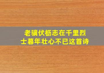 老骥伏枥志在千里烈士暮年壮心不已这首诗