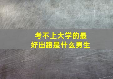 考不上大学的最好出路是什么男生