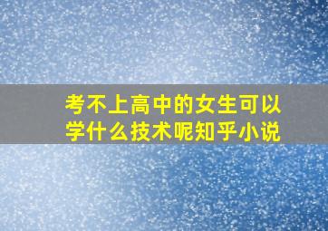 考不上高中的女生可以学什么技术呢知乎小说