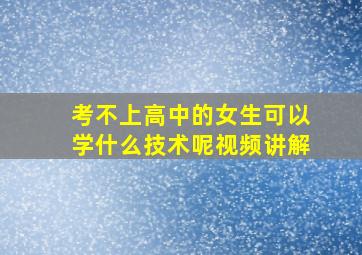 考不上高中的女生可以学什么技术呢视频讲解