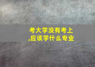 考大学没有考上,应该学什么专业