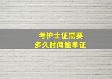 考护士证需要多久时间能拿证