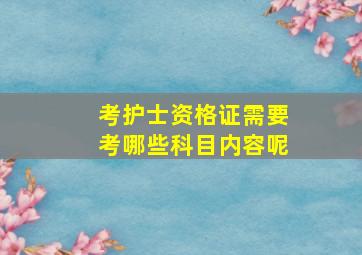 考护士资格证需要考哪些科目内容呢