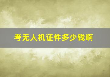 考无人机证件多少钱啊