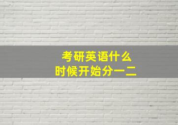 考研英语什么时候开始分一二