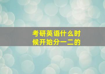 考研英语什么时候开始分一二的