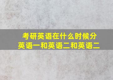 考研英语在什么时候分英语一和英语二和英语二