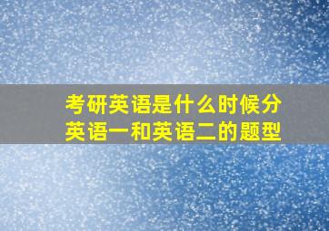 考研英语是什么时候分英语一和英语二的题型