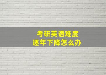 考研英语难度逐年下降怎么办