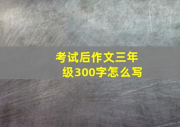 考试后作文三年级300字怎么写