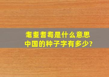 耄耋耆耈是什么意思中国的种子字有多少?