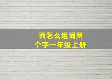 而怎么组词两个字一年级上册