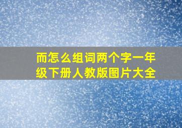 而怎么组词两个字一年级下册人教版图片大全